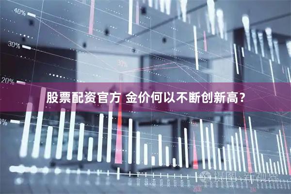 股票配资官方 金价何以不断创新高？