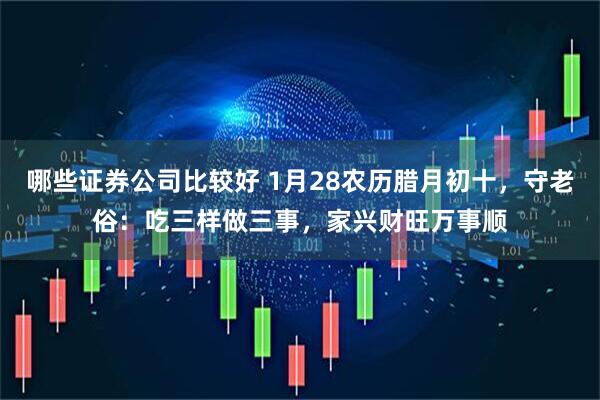 哪些证券公司比较好 1月28农历腊月初十，守老俗：吃三样做三事，家兴财旺万事顺