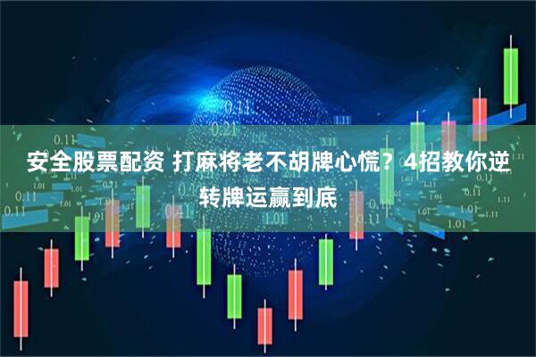 安全股票配资 打麻将老不胡牌心慌？4招教你逆转牌运赢到底