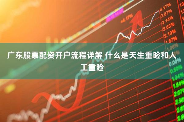 广东股票配资开户流程详解 什么是天生重睑和人工重睑