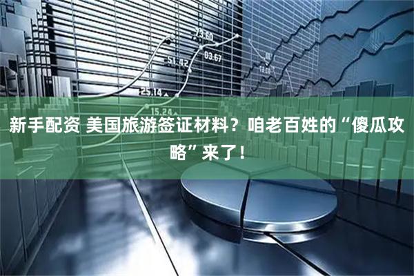 新手配资 美国旅游签证材料？咱老百姓的“傻瓜攻略”来了！