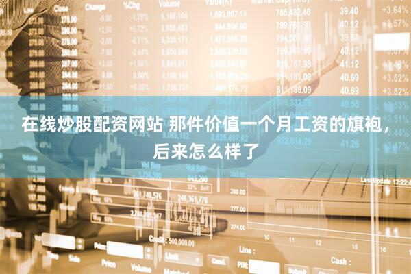 在线炒股配资网站 那件价值一个月工资的旗袍，后来怎么样了