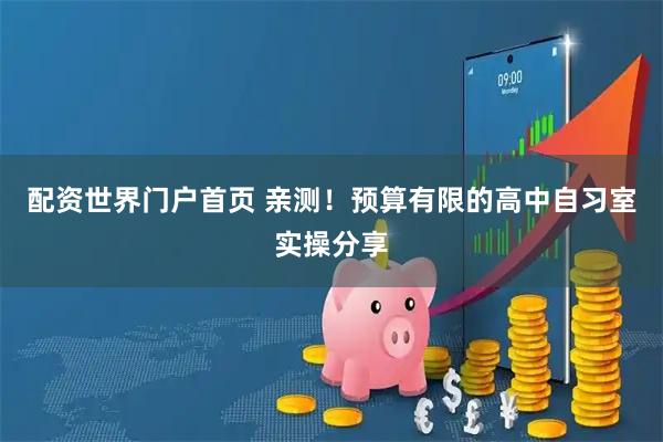 配资世界门户首页 亲测！预算有限的高中自习室实操分享