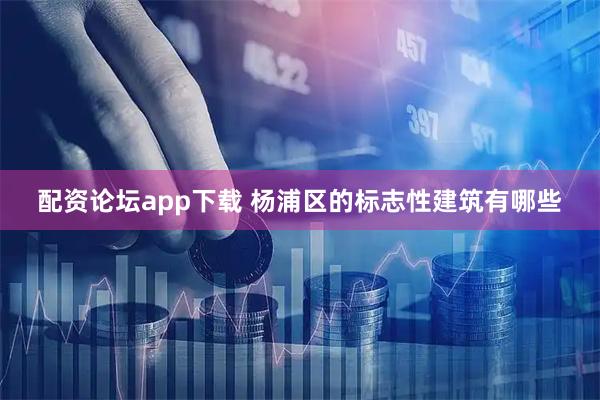 配资论坛app下载 杨浦区的标志性建筑有哪些