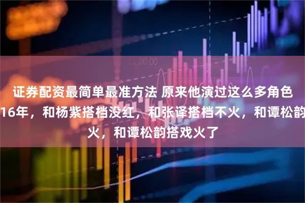证券配资最简单最准方法 原来他演过这么多角色了，出道16年，和杨紫搭档没红，和张译搭档不火，和谭松韵搭戏火了